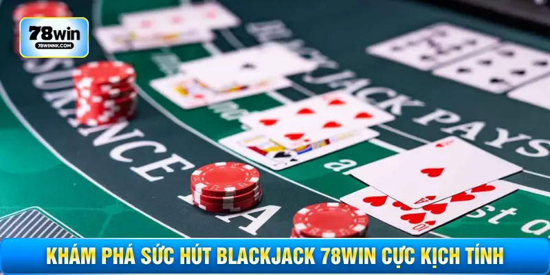 Khám phá sức hút Blackjack 78WIN cực kịch tính